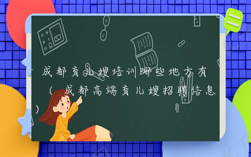 成都育儿嫂培训哪些地方有 (成都高端育儿嫂招聘信息)